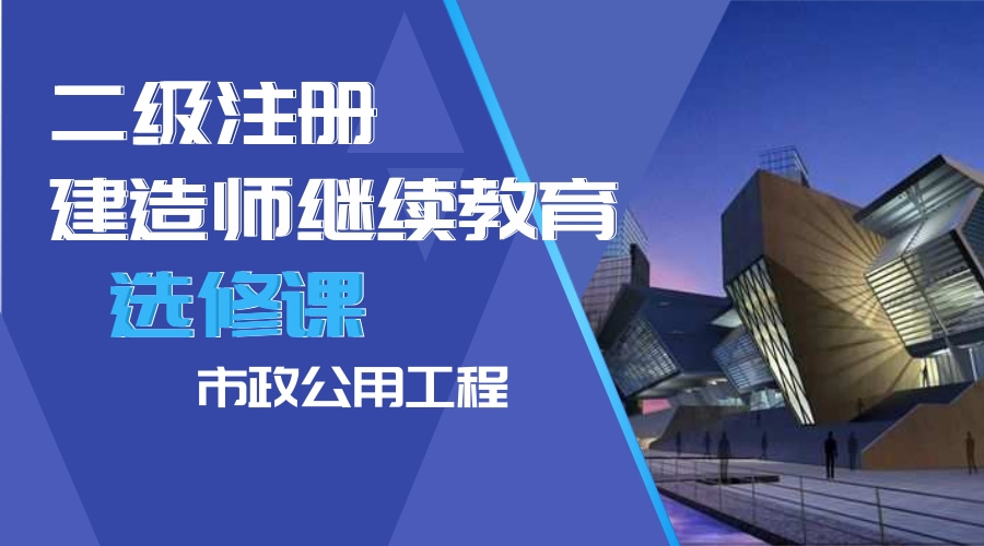 二级建造师继续教育（选修课-市政公用工程）学习班