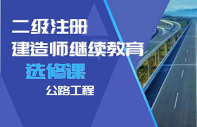 二级建造师继续教育（选修课-公路工程）学习班
